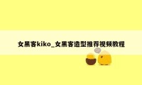 女黑客kiko_女黑客造型推荐视频教程