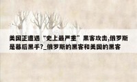 美国正遭遇“史上最严重”黑客攻击,俄罗斯是幕后黑手?_俄罗斯的黑客和美国的黑客