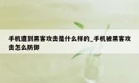 手机遭到黑客攻击是什么样的_手机被黑客攻击怎么防御