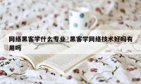 网络黑客学什么专业_黑客学网络技术好吗有用吗