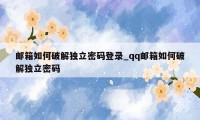 邮箱如何破解独立密码登录_qq邮箱如何破解独立密码