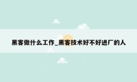 黑客做什么工作_黑客技术好不好进厂的人