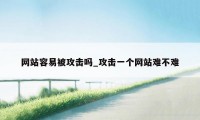 网站容易被攻击吗_攻击一个网站难不难