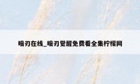 暗刃在线_暗刃觉醒免费看全集柠檬网