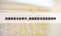 美国黑客攻击事件_美国黑客攻击疫苗接种