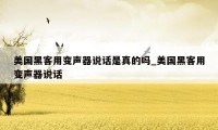 美国黑客用变声器说话是真的吗_美国黑客用变声器说话