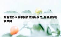 黑客世界大赛中国被禁赛后反击_世界黑客比赛中国
