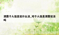 泄露个人信息犯什么法_对个人信息泄露犯法吗