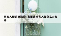 黑客入侵家里监控_家里遭黑客入侵怎么办知乎