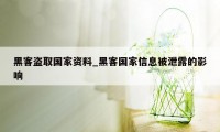 黑客盗取国家资料_黑客国家信息被泄露的影响