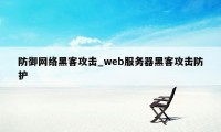 防御网络黑客攻击_web服务器黑客攻击防护