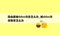 路由器被ddos攻击怎么办_被ddos攻击勒索怎么办