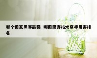 哪个国家黑客最强_哪国黑客技术高手厉害排名