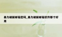 暴力破解邮箱密码_暴力破解邮箱软件那个好用