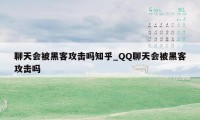 聊天会被黑客攻击吗知乎_QQ聊天会被黑客攻击吗