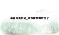 黑客攻击机场_城市被黑客攻击了
