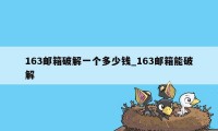 163邮箱破解一个多少钱_163邮箱能破解