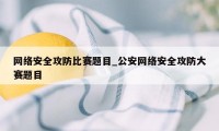 网络安全攻防比赛题目_公安网络安全攻防大赛题目