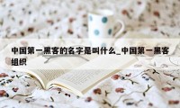 中国第一黑客的名字是叫什么_中国第一黑客组织