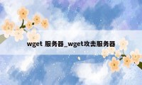 wget 服务器_wget攻击服务器