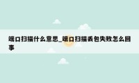 端口扫描什么意思_端口扫描丢包失败怎么回事