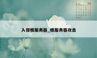 入侵根服务器_根服务器攻击