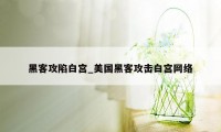 黑客攻陷白宫_美国黑客攻击白宫网络