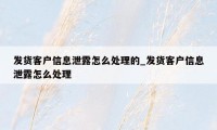 发货客户信息泄露怎么处理的_发货客户信息泄露怎么处理