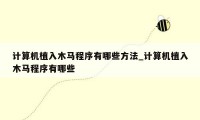 计算机植入木马程序有哪些方法_计算机植入木马程序有哪些