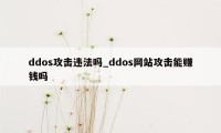 ddos攻击违法吗_ddos网站攻击能赚钱吗