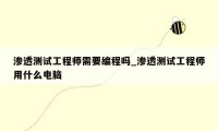 渗透测试工程师需要编程吗_渗透测试工程师用什么电脑